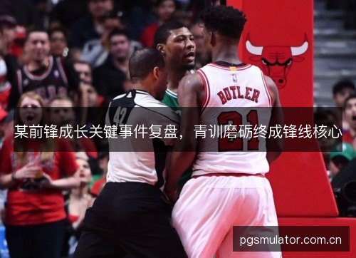 某前锋成长关键事件复盘,青训磨砺终成锋线核心 某前锋成长关键事件复盘,青训磨砺终成锋线核心