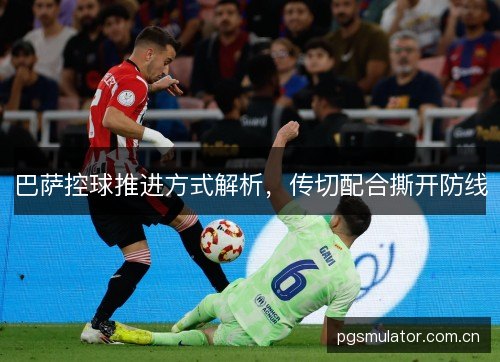 巴萨控球推进方式解析，传切配合撕开防线